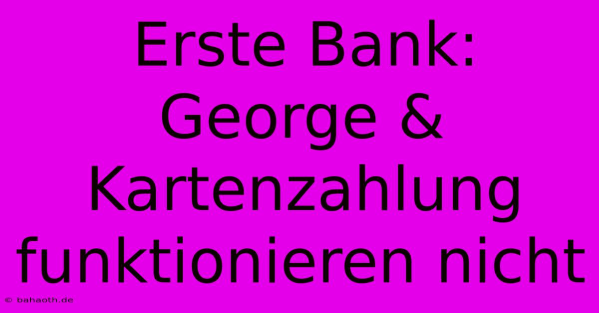 Erste Bank: George & Kartenzahlung Funktionieren Nicht