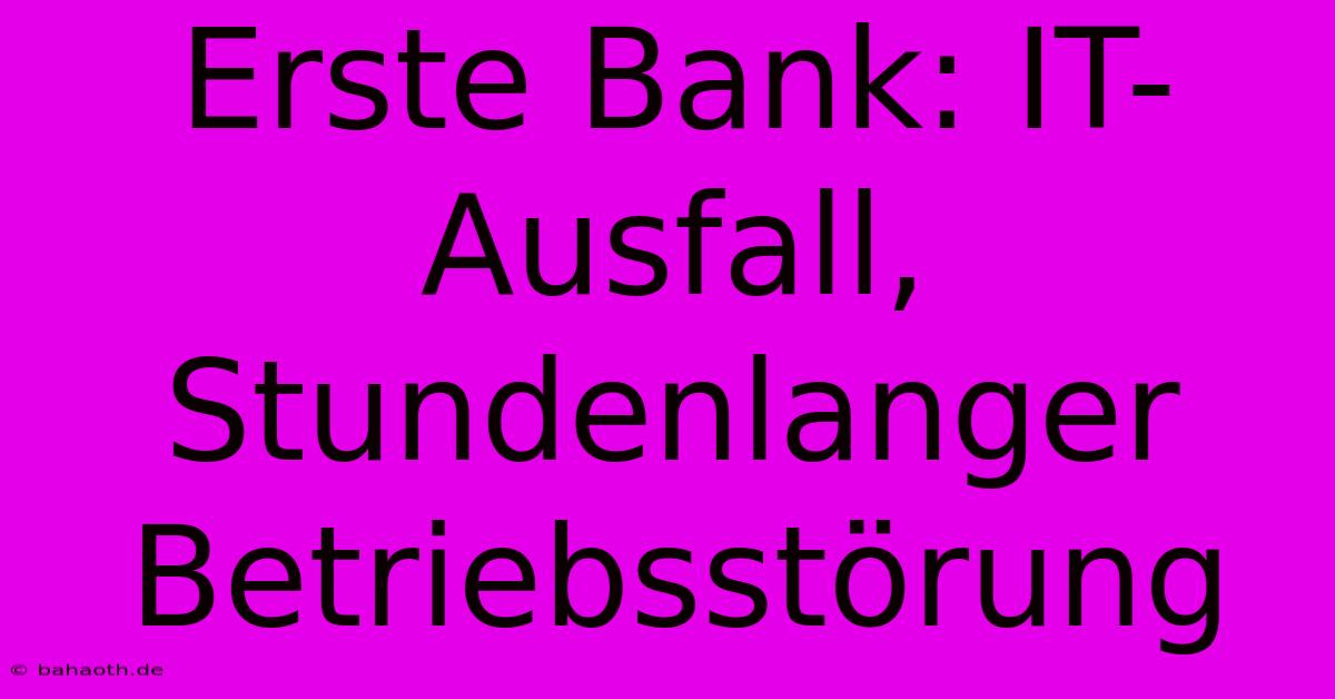 Erste Bank: IT-Ausfall, Stundenlanger Betriebsstörung