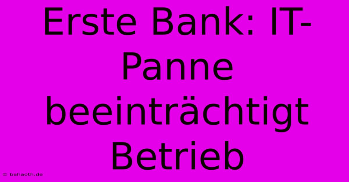 Erste Bank: IT-Panne Beeinträchtigt Betrieb