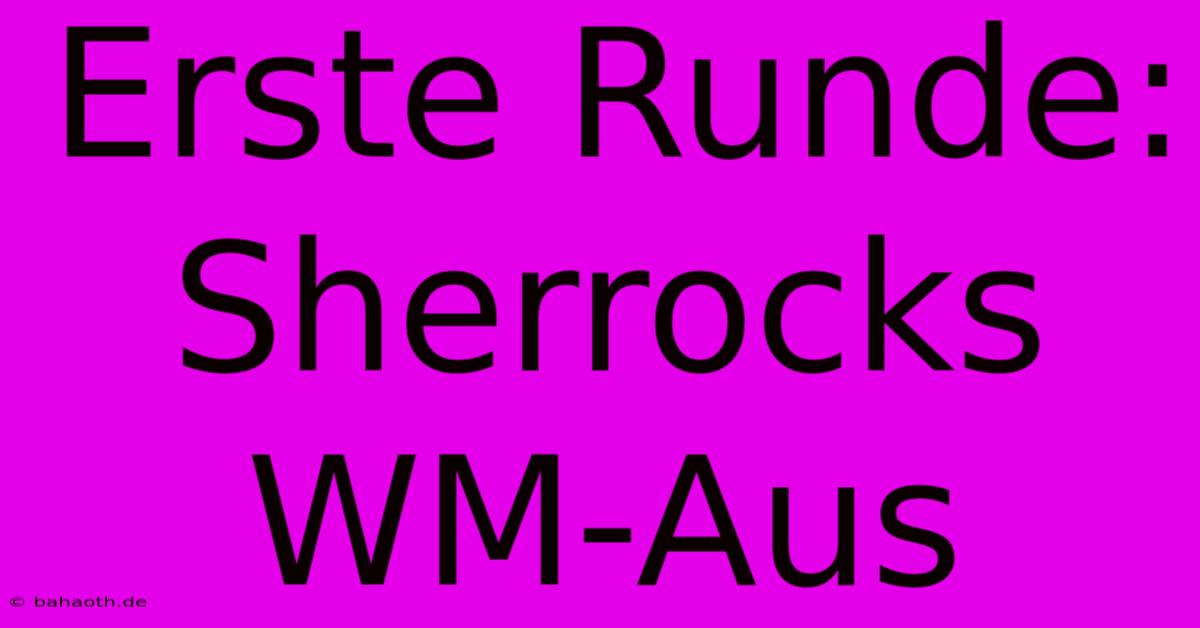 Erste Runde: Sherrocks WM-Aus