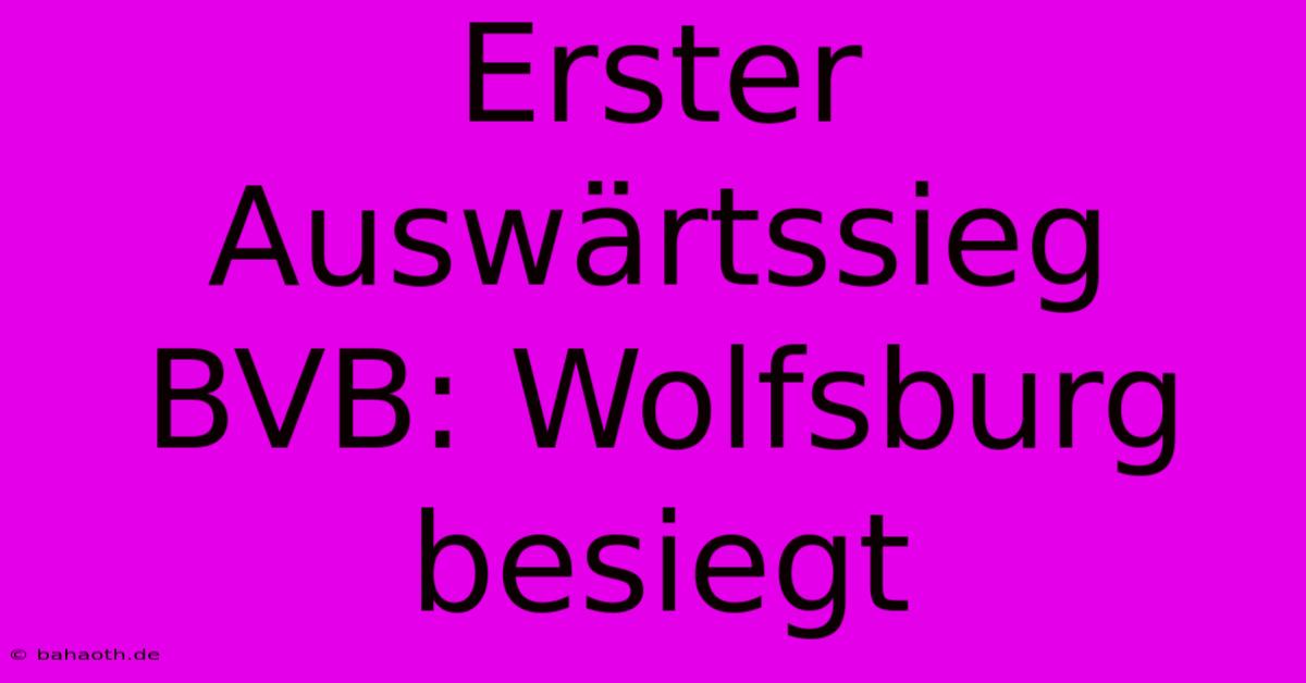 Erster Auswärtssieg BVB: Wolfsburg Besiegt