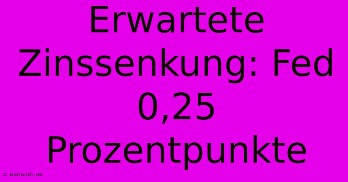 Erwartete Zinssenkung: Fed 0,25 Prozentpunkte