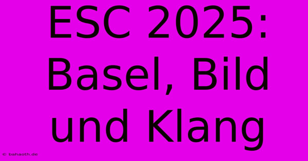 ESC 2025: Basel, Bild Und Klang