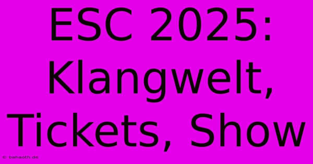 ESC 2025:  Klangwelt, Tickets, Show