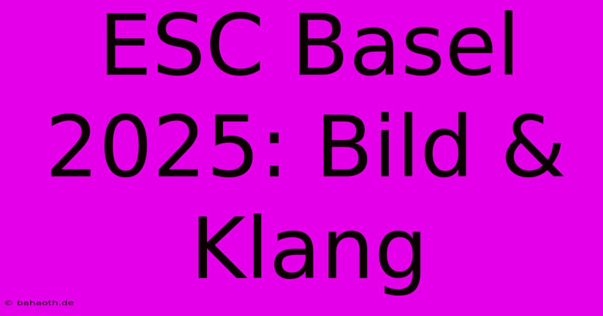 ESC Basel 2025: Bild & Klang