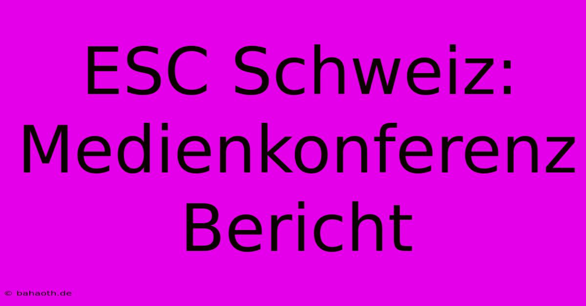 ESC Schweiz:  Medienkonferenz Bericht