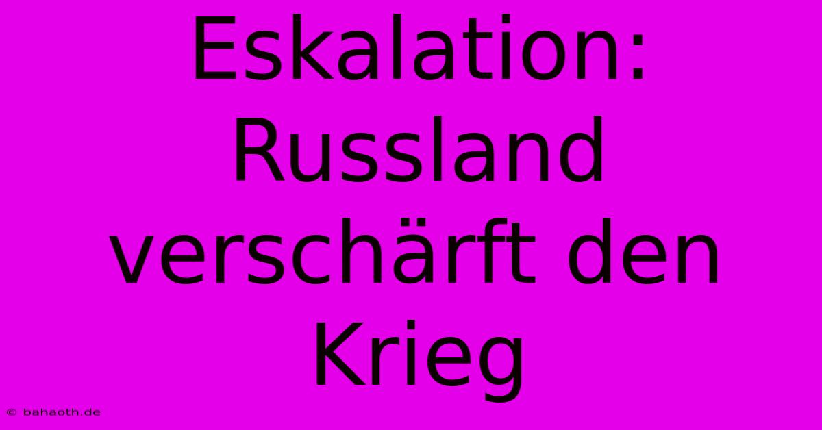 Eskalation: Russland Verschärft Den Krieg