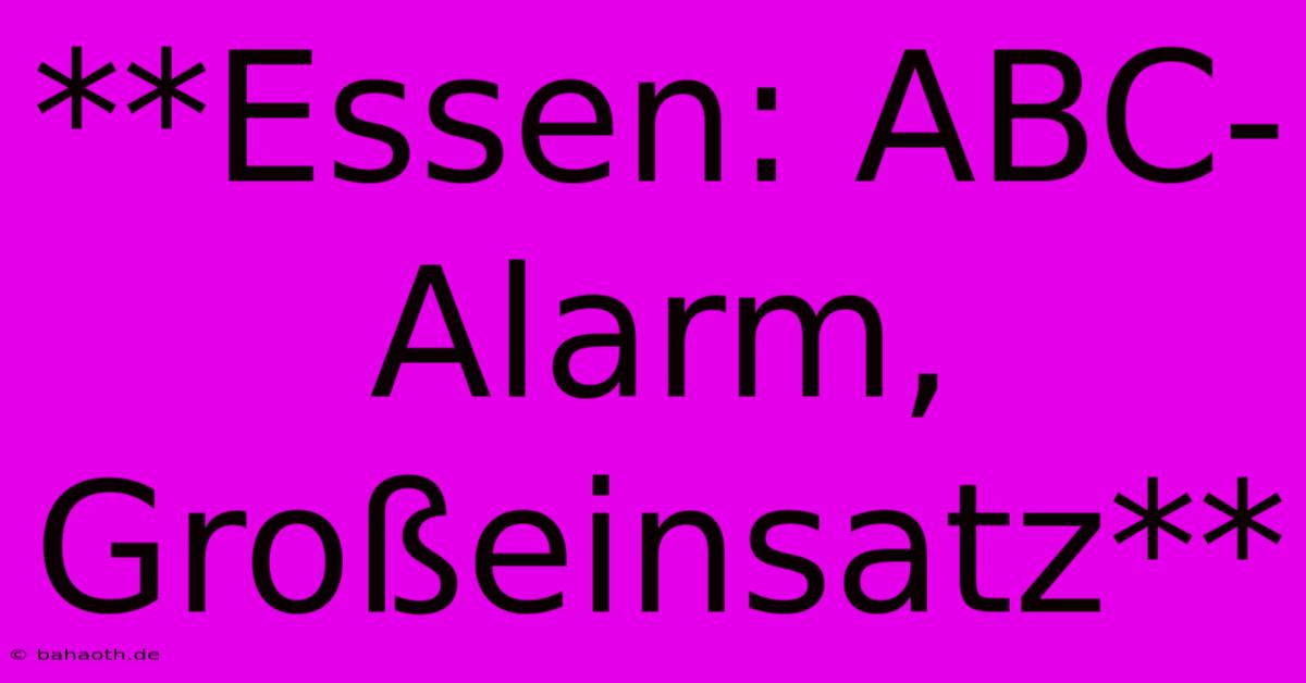 **Essen: ABC-Alarm, Großeinsatz**