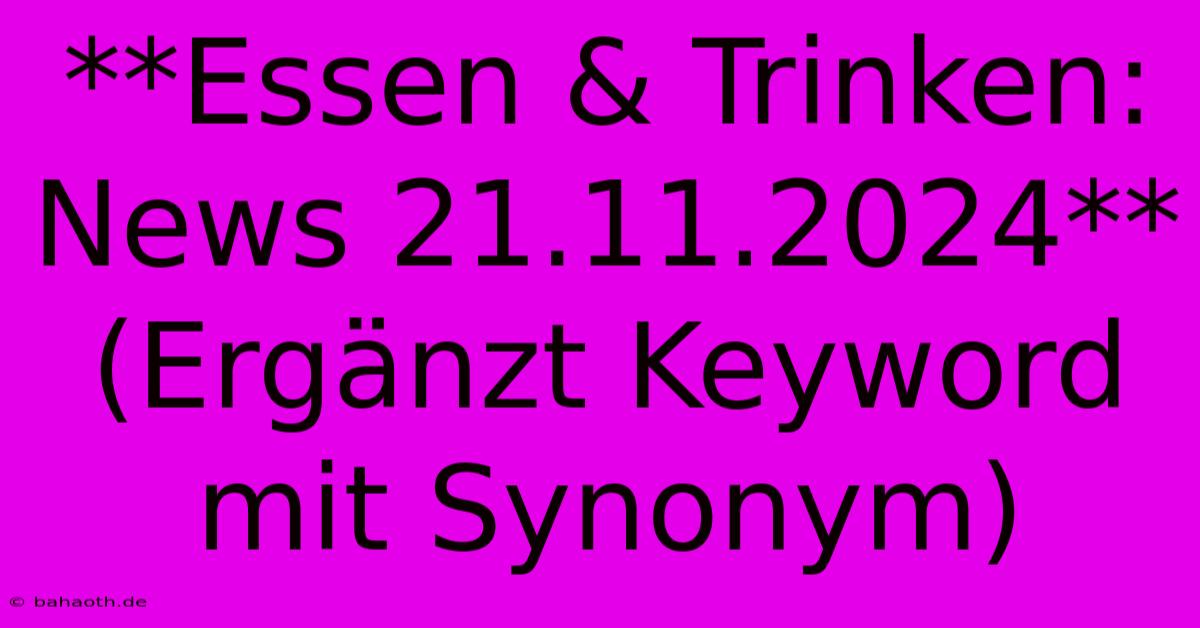 **Essen & Trinken: News 21.11.2024** (Ergänzt Keyword Mit Synonym)