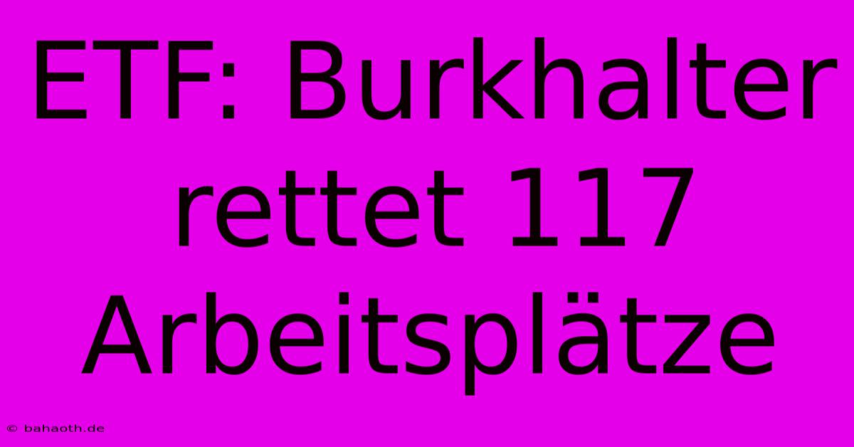 ETF: Burkhalter Rettet 117 Arbeitsplätze