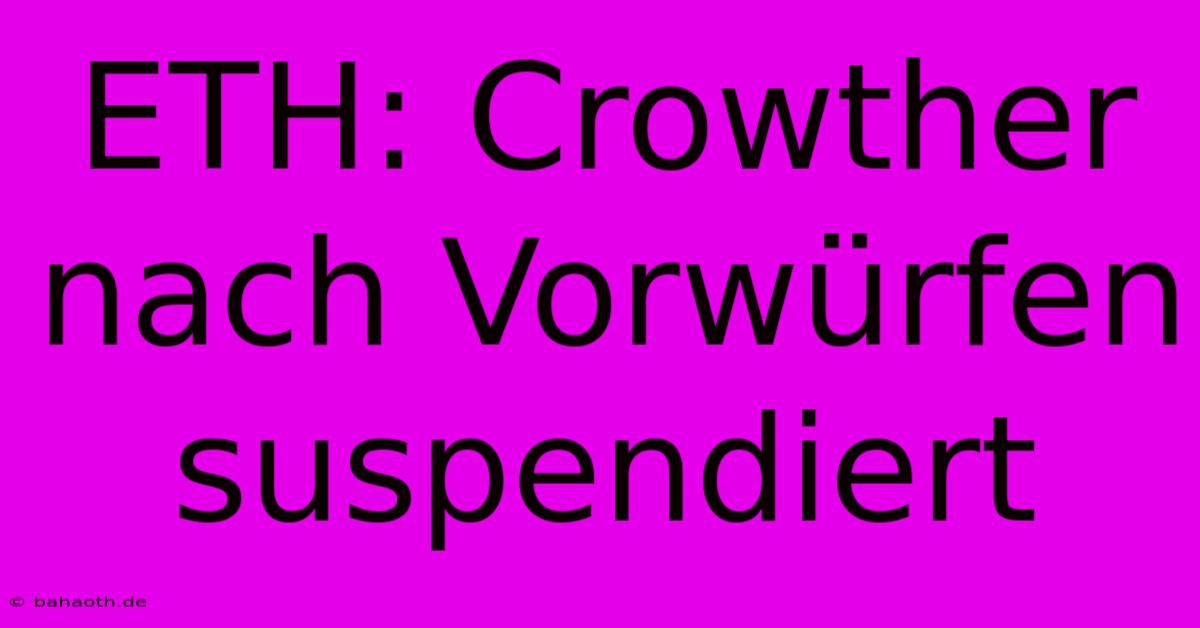 ETH: Crowther Nach Vorwürfen Suspendiert