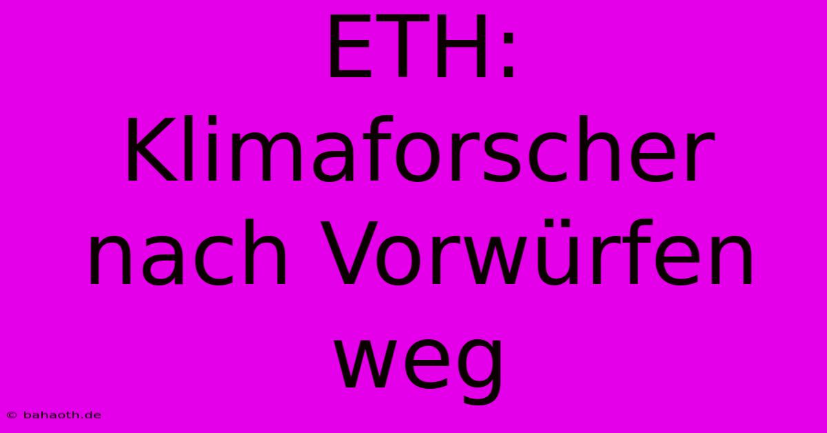 ETH: Klimaforscher Nach Vorwürfen Weg