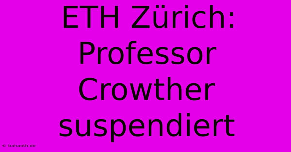 ETH Zürich: Professor Crowther Suspendiert