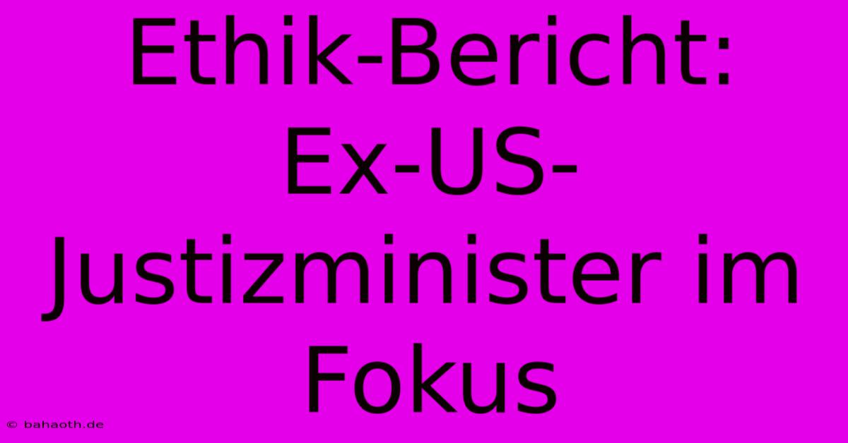 Ethik-Bericht:  Ex-US-Justizminister Im Fokus