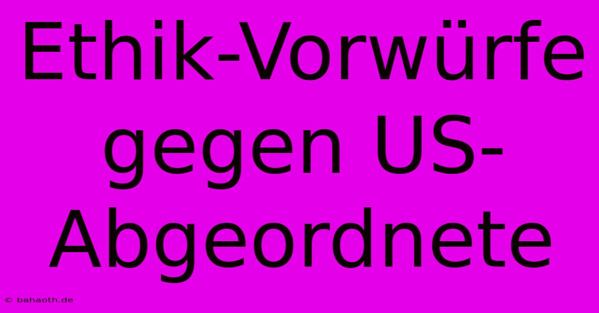 Ethik-Vorwürfe Gegen US-Abgeordnete