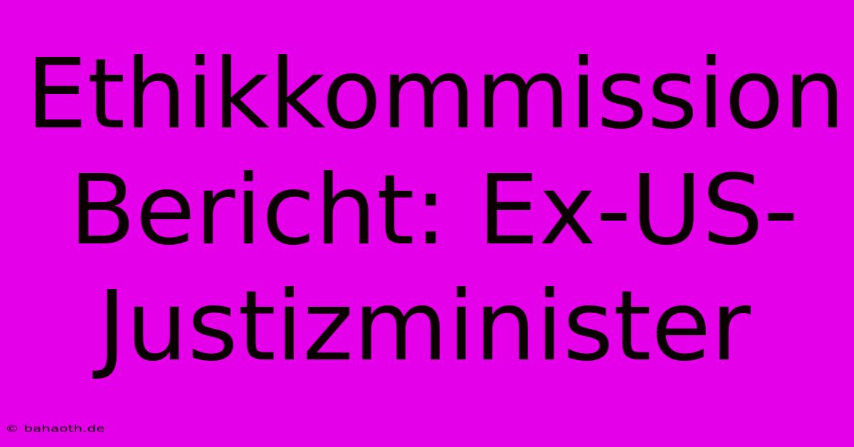 Ethikkommission Bericht: Ex-US-Justizminister