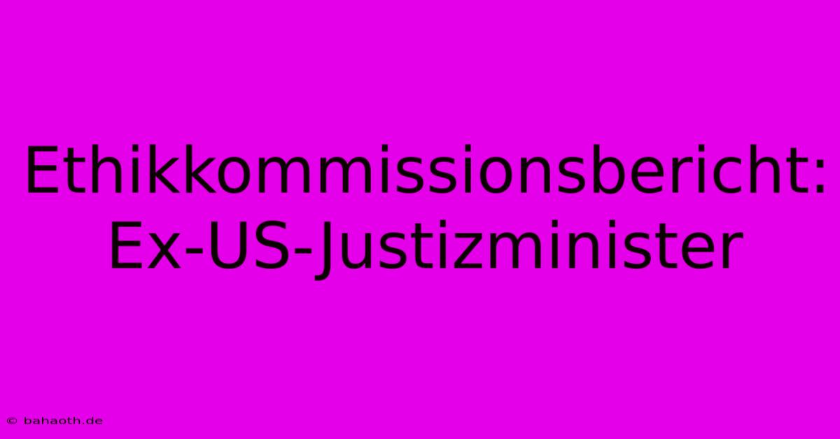 Ethikkommissionsbericht: Ex-US-Justizminister