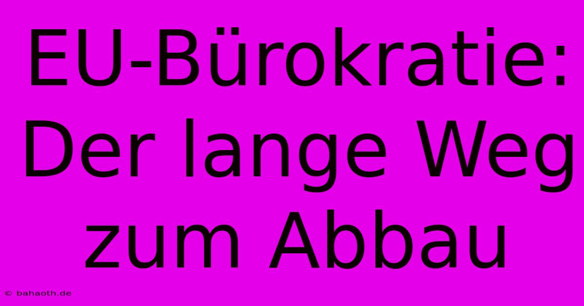 EU-Bürokratie:  Der Lange Weg Zum Abbau