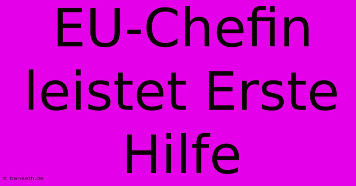 EU-Chefin Leistet Erste Hilfe