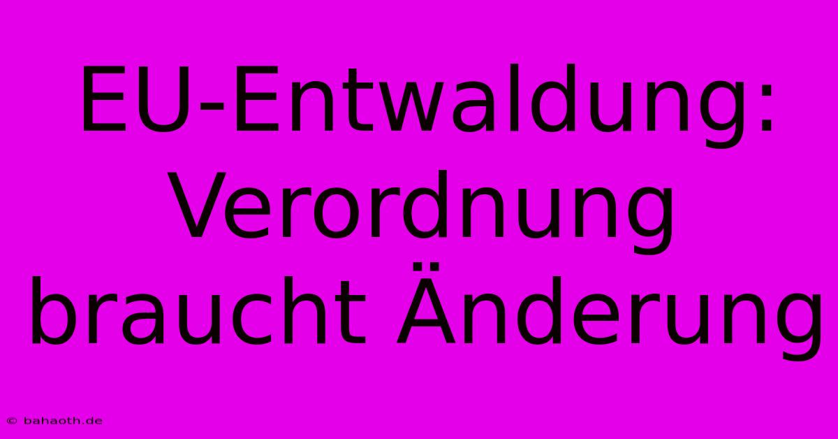 EU-Entwaldung: Verordnung Braucht Änderung