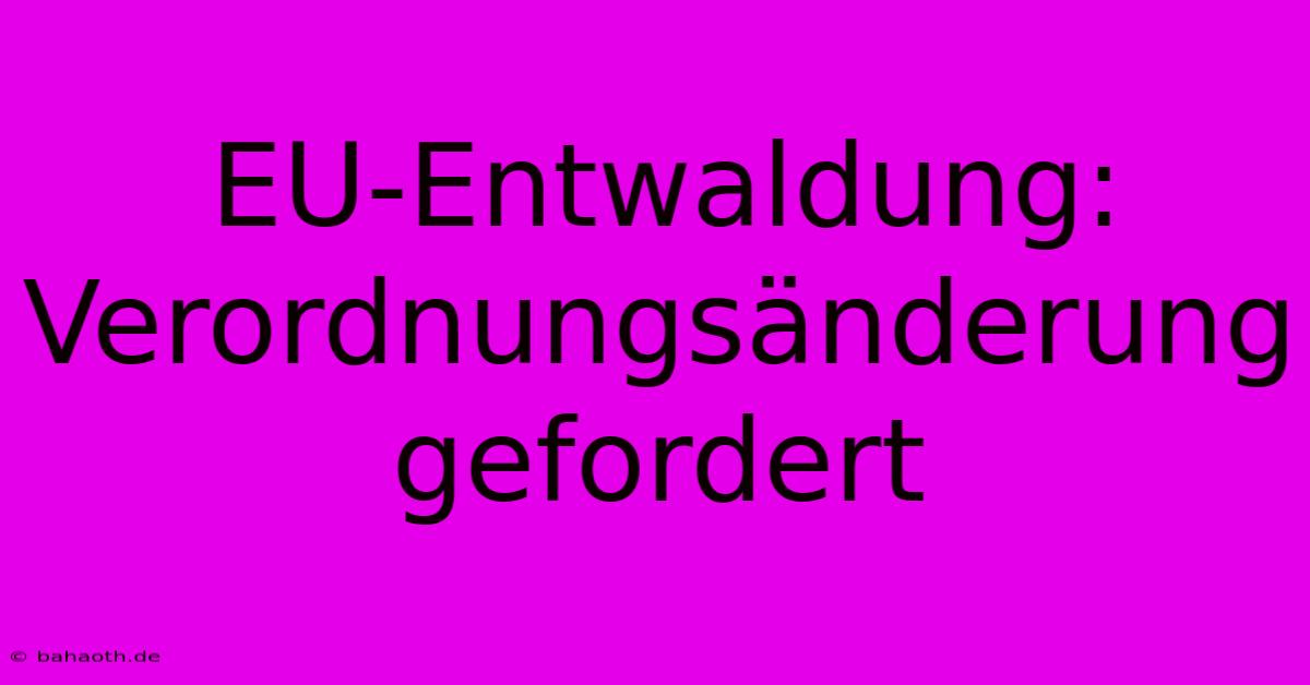 EU-Entwaldung:  Verordnungsänderung Gefordert