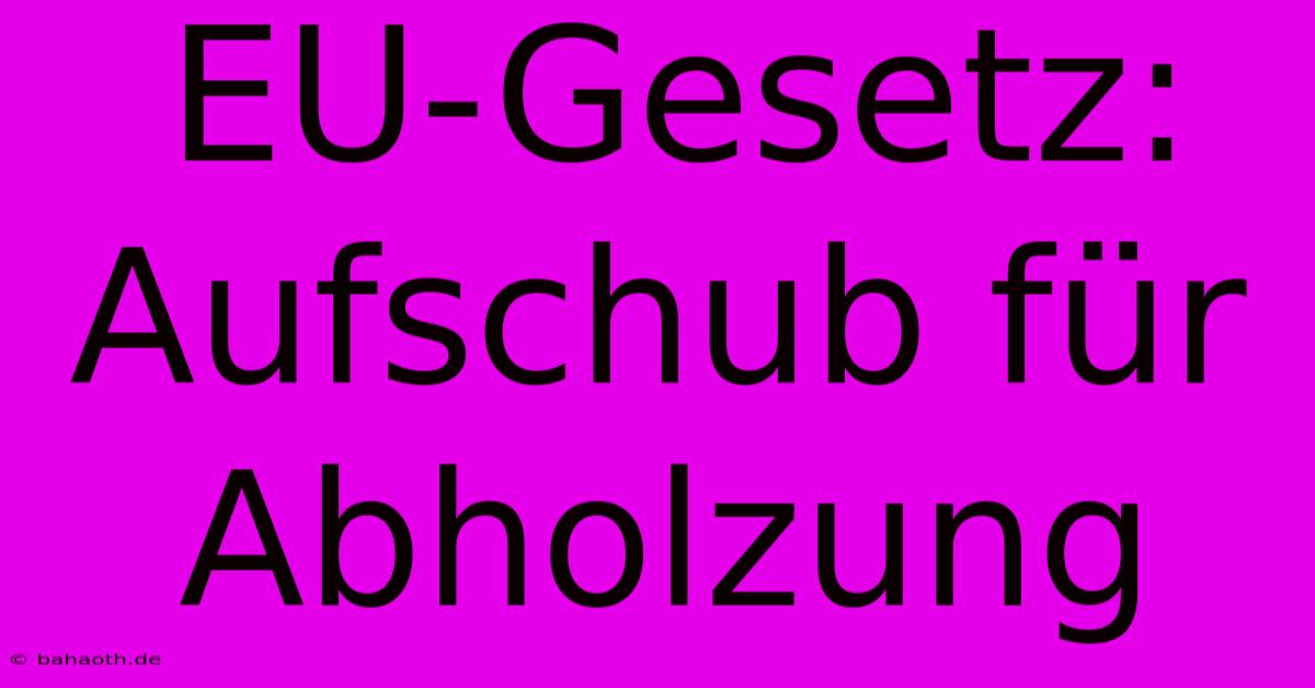 EU-Gesetz: Aufschub Für Abholzung