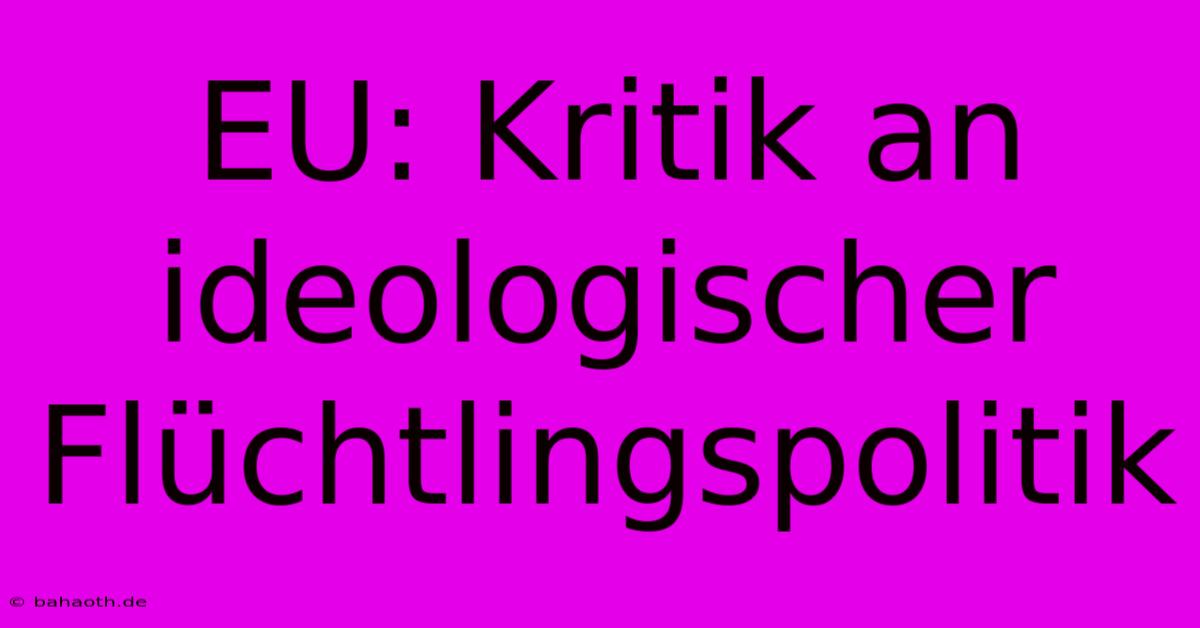 EU: Kritik An Ideologischer Flüchtlingspolitik