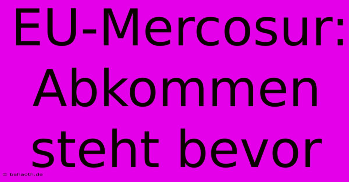 EU-Mercosur: Abkommen Steht Bevor