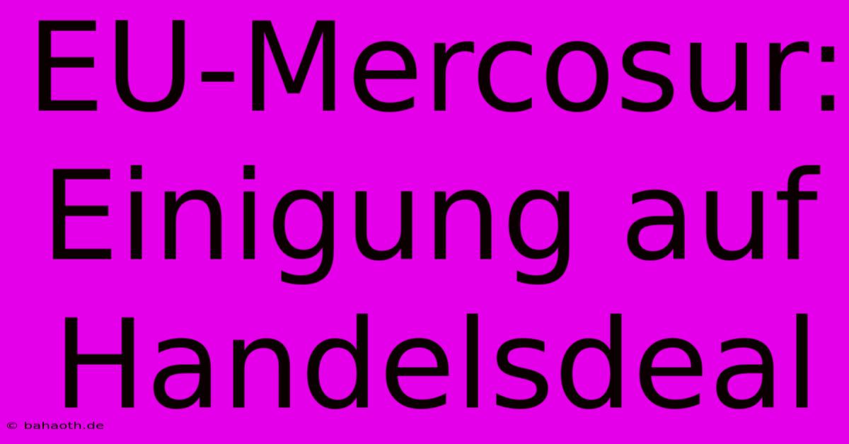 EU-Mercosur: Einigung Auf Handelsdeal