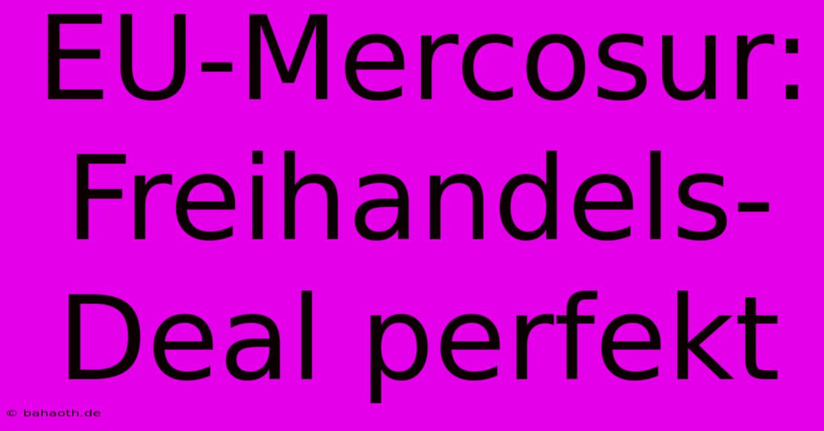 EU-Mercosur: Freihandels-Deal Perfekt