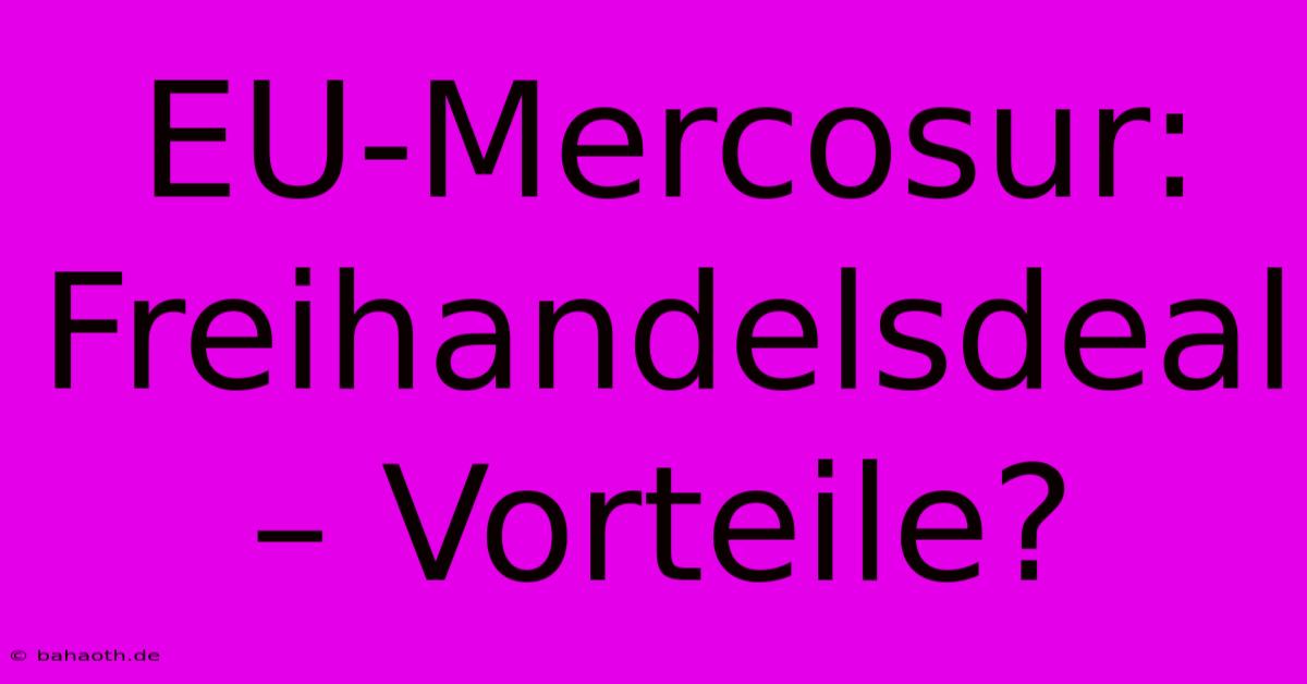 EU-Mercosur: Freihandelsdeal – Vorteile?