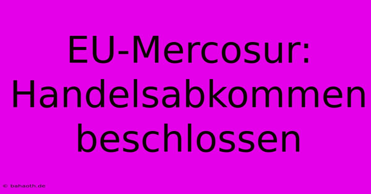 EU-Mercosur: Handelsabkommen Beschlossen