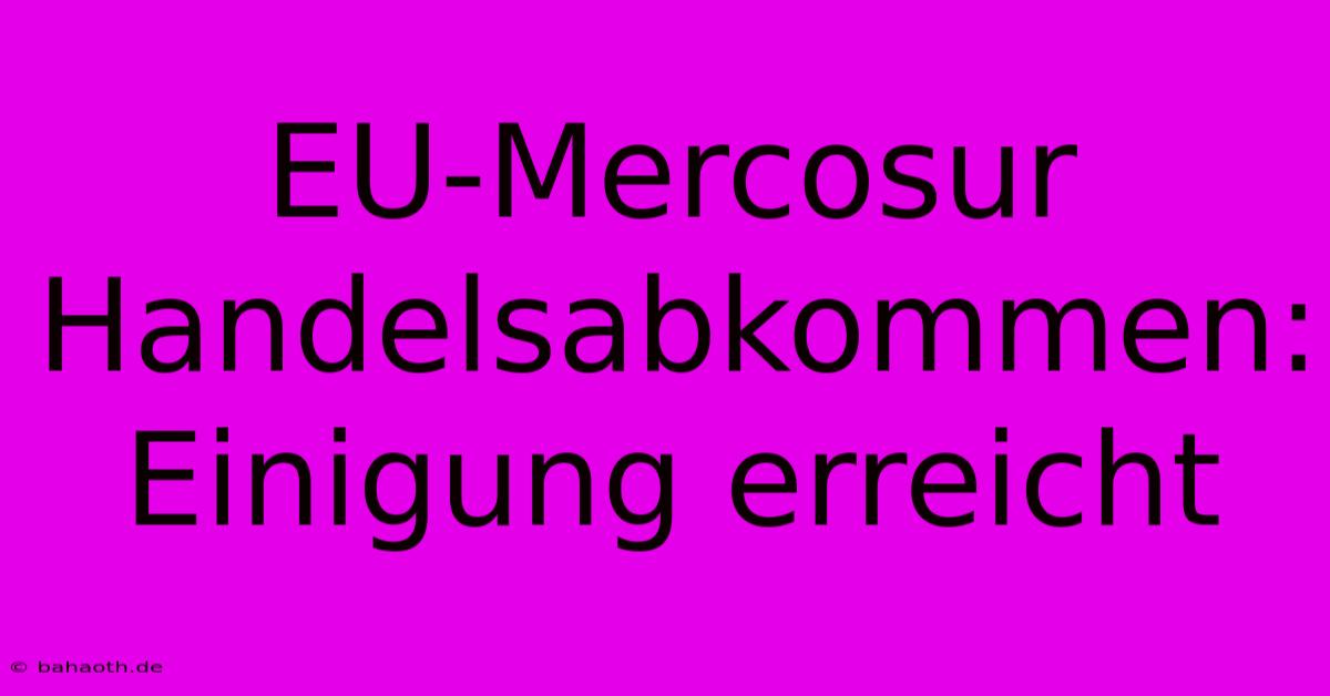 EU-Mercosur Handelsabkommen: Einigung Erreicht