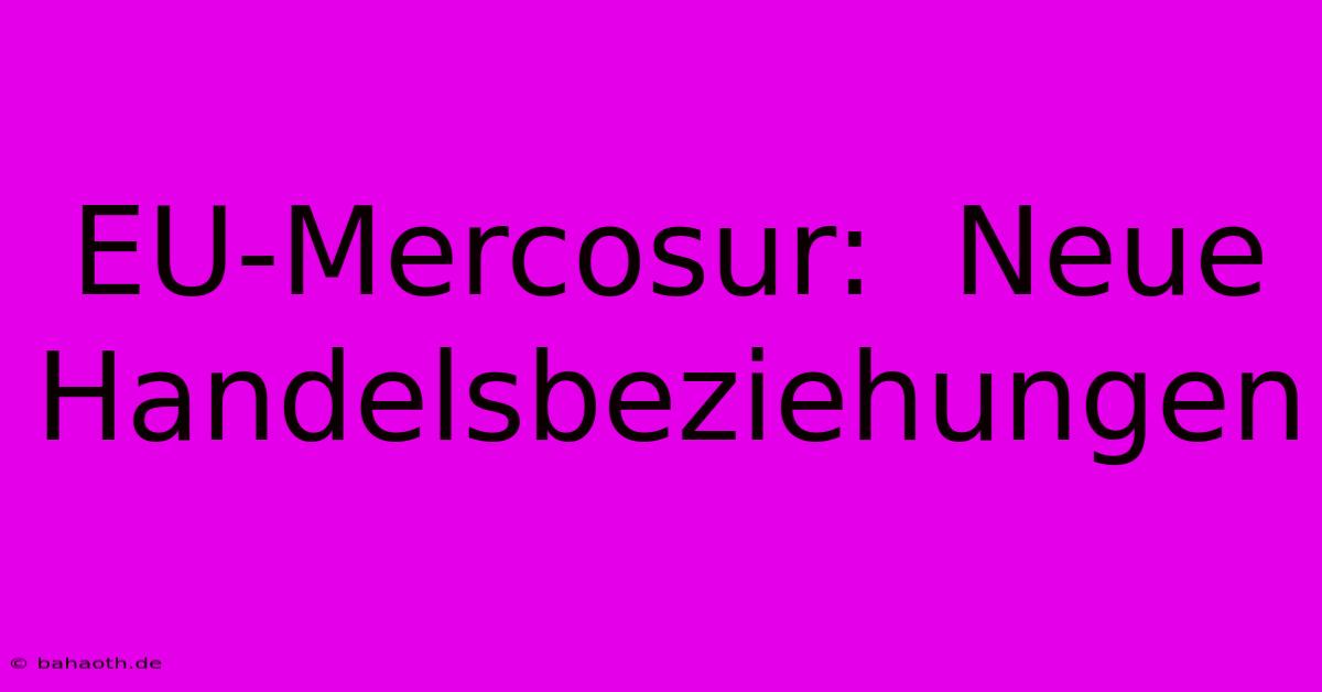 EU-Mercosur:  Neue Handelsbeziehungen