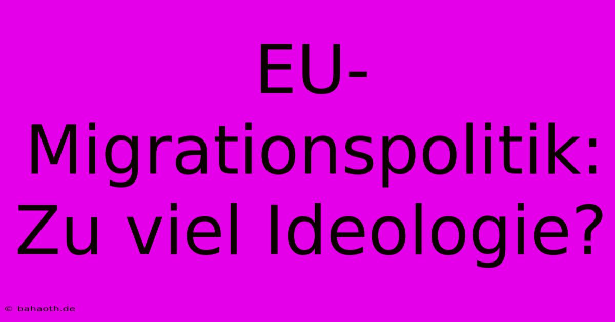 EU-Migrationspolitik: Zu Viel Ideologie?