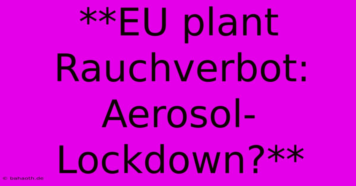 **EU Plant Rauchverbot: Aerosol-Lockdown?**