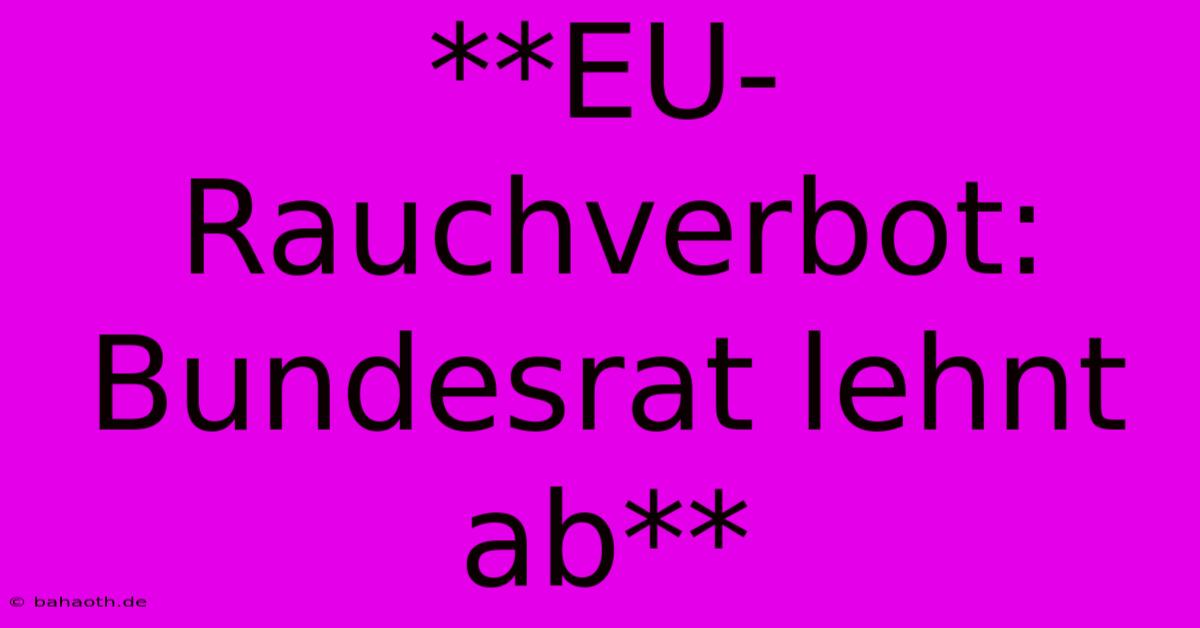 **EU-Rauchverbot: Bundesrat Lehnt Ab**