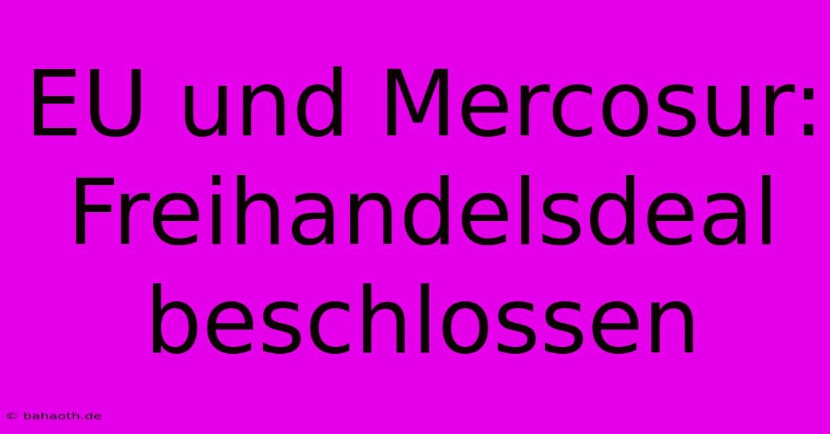 EU Und Mercosur: Freihandelsdeal Beschlossen