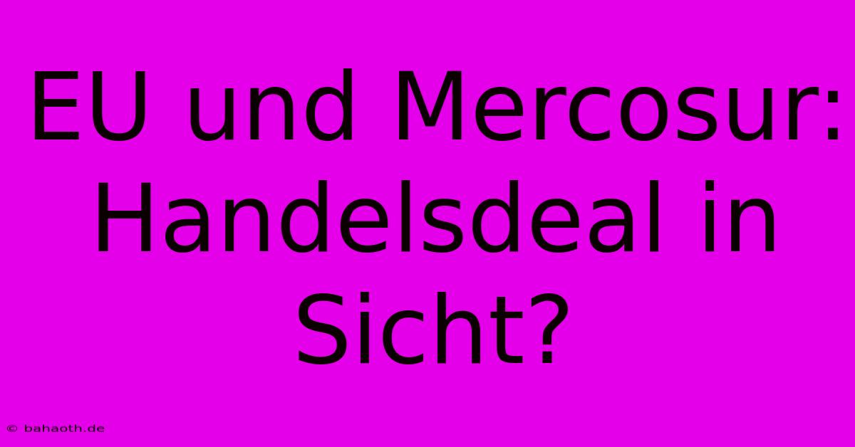 EU Und Mercosur: Handelsdeal In Sicht?