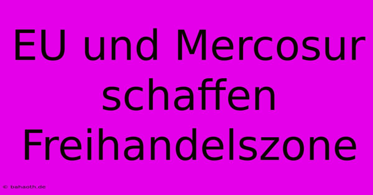 EU Und Mercosur Schaffen Freihandelszone