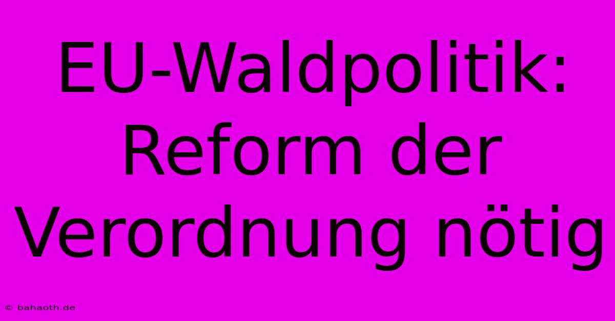 EU-Waldpolitik: Reform Der Verordnung Nötig