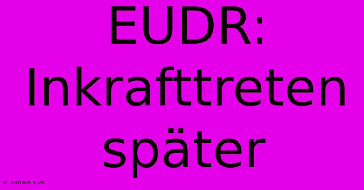 EUDR: Inkrafttreten Später