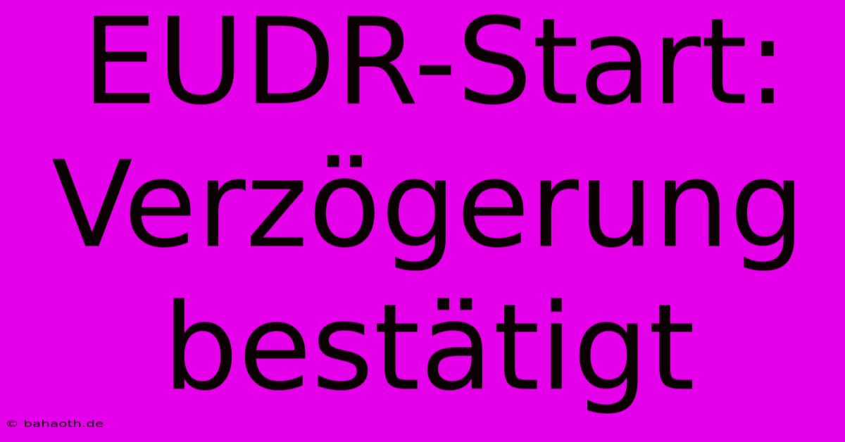 EUDR-Start: Verzögerung Bestätigt