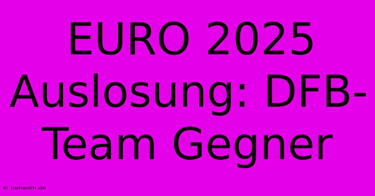 EURO 2025 Auslosung: DFB-Team Gegner