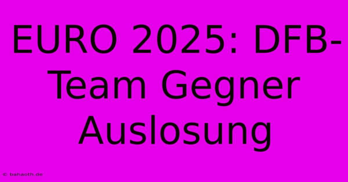 EURO 2025: DFB-Team Gegner Auslosung