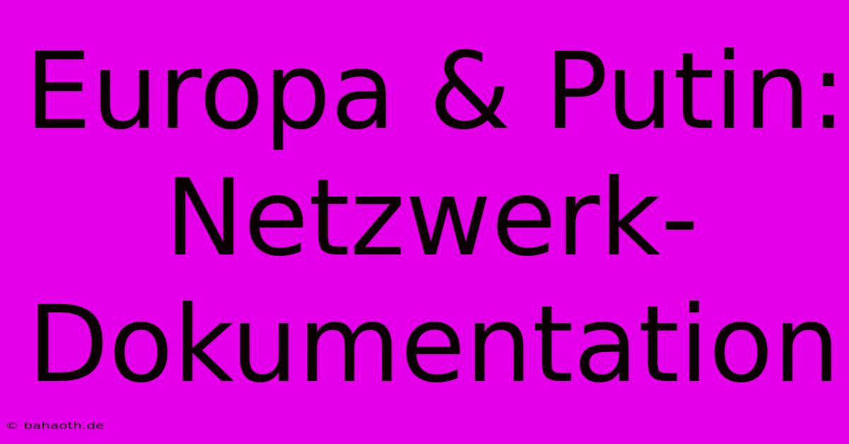 Europa & Putin: Netzwerk-Dokumentation