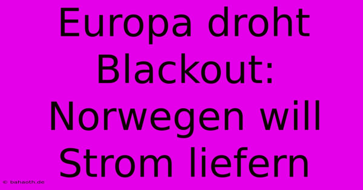 Europa Droht Blackout: Norwegen Will Strom Liefern