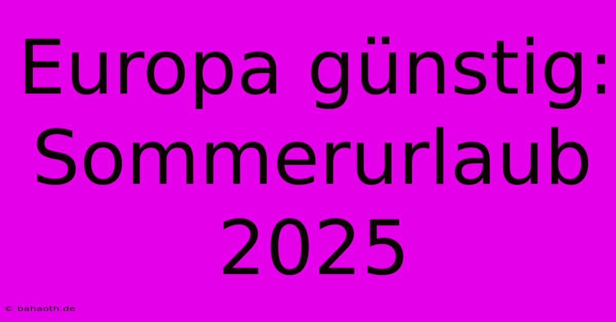 Europa Günstig: Sommerurlaub 2025