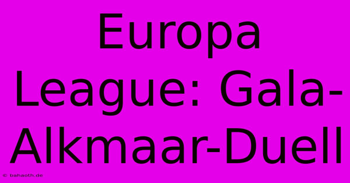 Europa League: Gala-Alkmaar-Duell