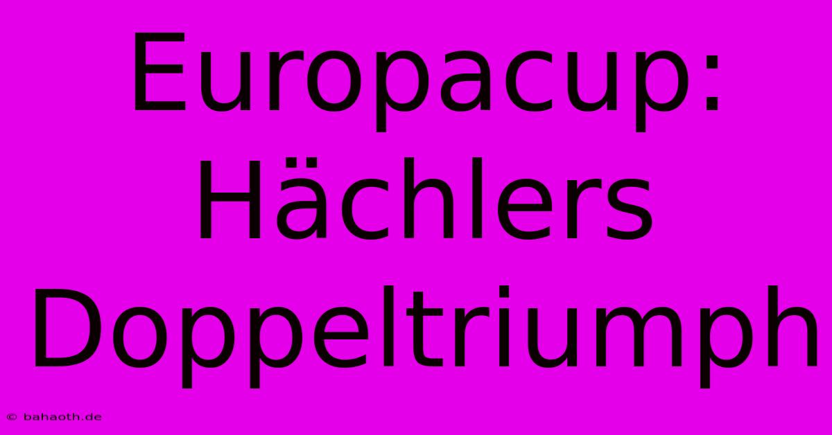 Europacup: Hächlers Doppeltriumph